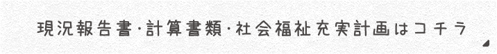 現況報告書・計算書類・社会福祉充実計画はコチラ